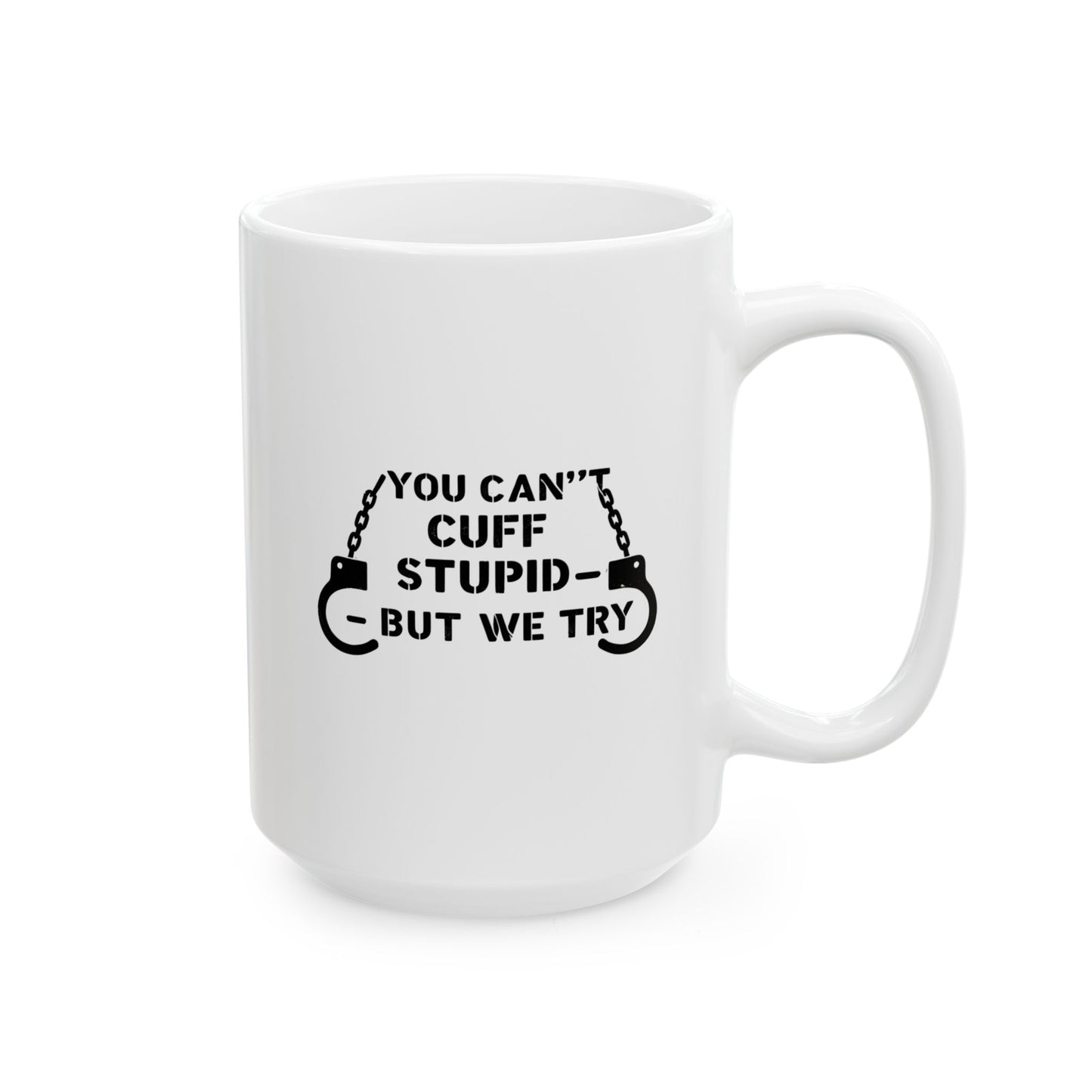 YOU CAN’T CUFF STUPID – BUT WE TRY – Sarcastic Law Enforcement Coffee Mug