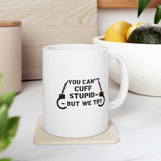 YOU CAN’T CUFF STUPID – BUT WE TRY – Sarcastic Law Enforcement Coffee Mug