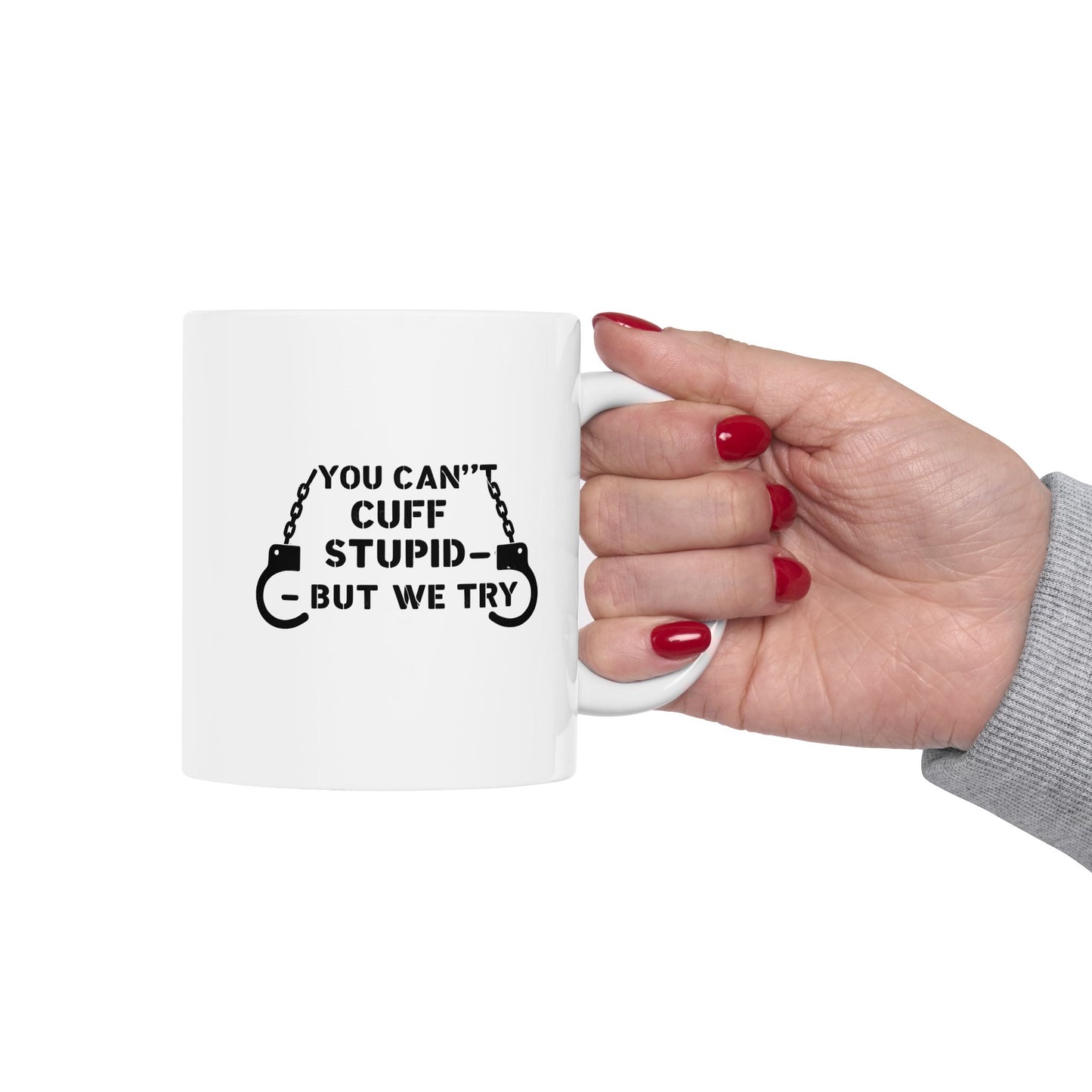 YOU CAN’T CUFF STUPID – BUT WE TRY – Sarcastic Law Enforcement Coffee Mug