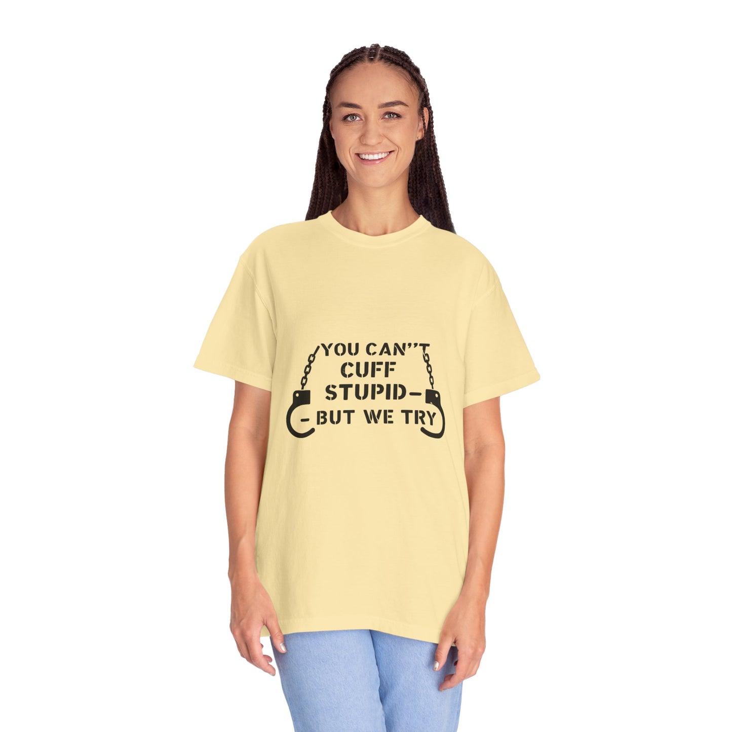 YOU CAN’T CUFF STUPID – BUT WE TRY – Unisex Law Enforcement Humor Tee
