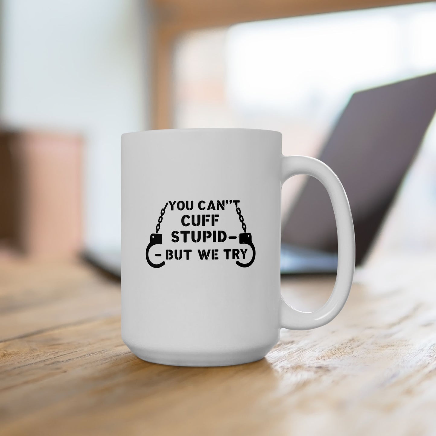 YOU CAN’T CUFF STUPID – BUT WE TRY – Sarcastic Law Enforcement Coffee Mug
