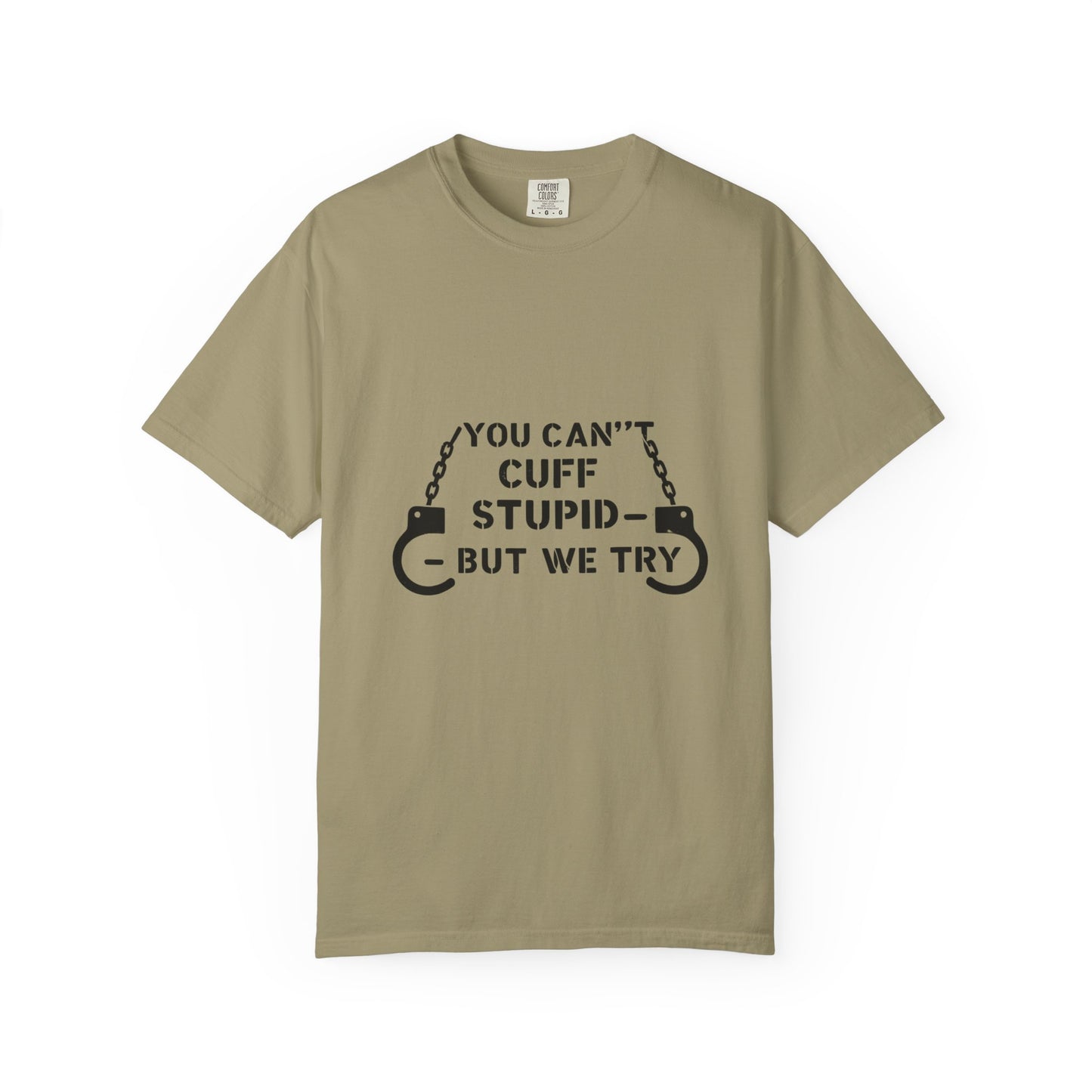 YOU CAN’T CUFF STUPID – BUT WE TRY – Unisex Law Enforcement Humor Tee