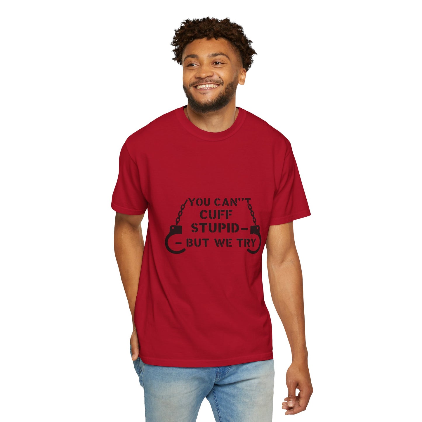 YOU CAN’T CUFF STUPID – BUT WE TRY – Unisex Law Enforcement Humor Tee