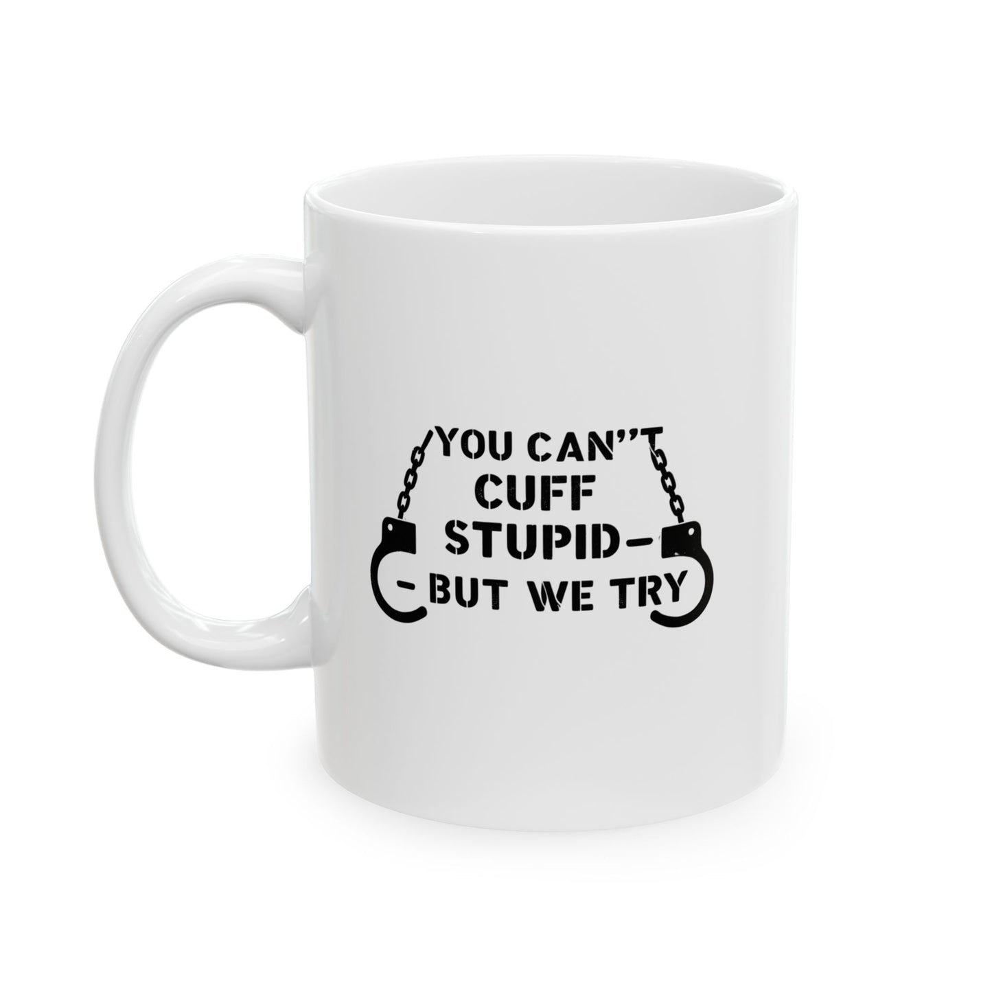 YOU CAN’T CUFF STUPID – BUT WE TRY – Sarcastic Law Enforcement Coffee Mug