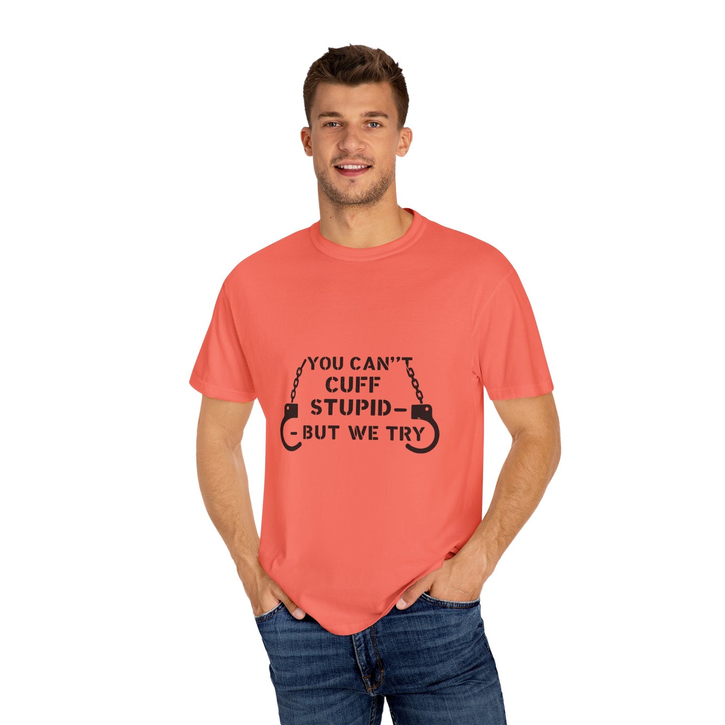 YOU CAN’T CUFF STUPID – BUT WE TRY – Unisex Law Enforcement Humor Tee